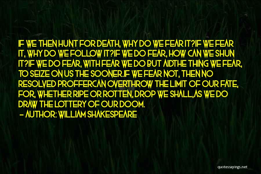 William Shakespeare Quotes: If We Then Hunt For Death, Why Do We Fear It?if We Fear It, Why Do We Follow It?if We