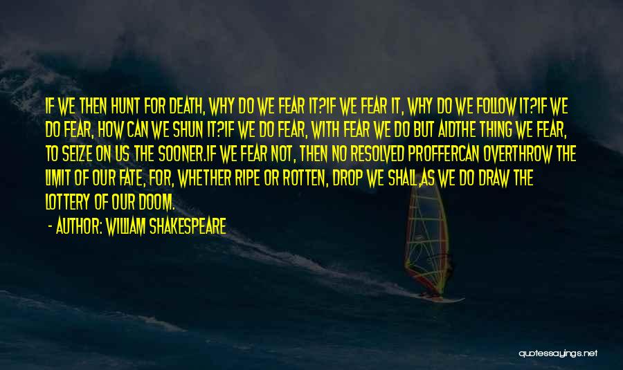 William Shakespeare Quotes: If We Then Hunt For Death, Why Do We Fear It?if We Fear It, Why Do We Follow It?if We