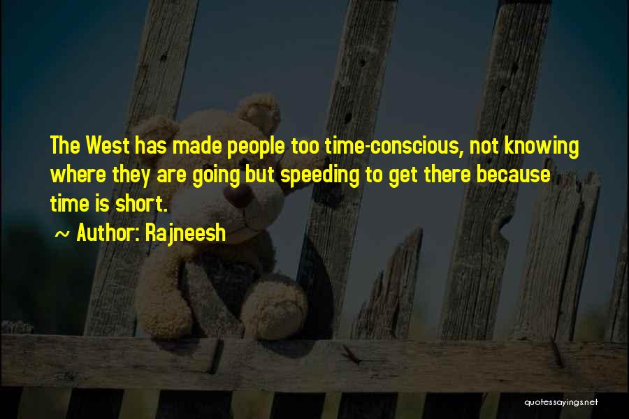 Rajneesh Quotes: The West Has Made People Too Time-conscious, Not Knowing Where They Are Going But Speeding To Get There Because Time