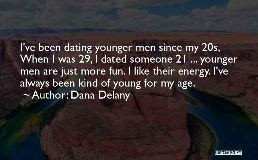 Dana Delany Quotes: I've Been Dating Younger Men Since My 20s, When I Was 29, I Dated Someone 21 ... Younger Men Are