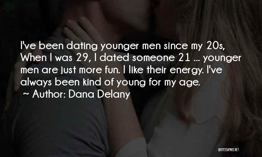 Dana Delany Quotes: I've Been Dating Younger Men Since My 20s, When I Was 29, I Dated Someone 21 ... Younger Men Are