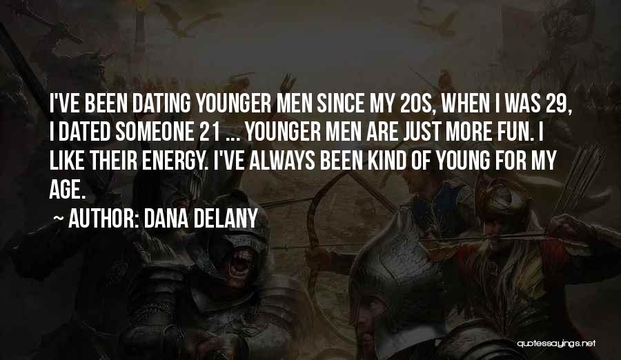 Dana Delany Quotes: I've Been Dating Younger Men Since My 20s, When I Was 29, I Dated Someone 21 ... Younger Men Are