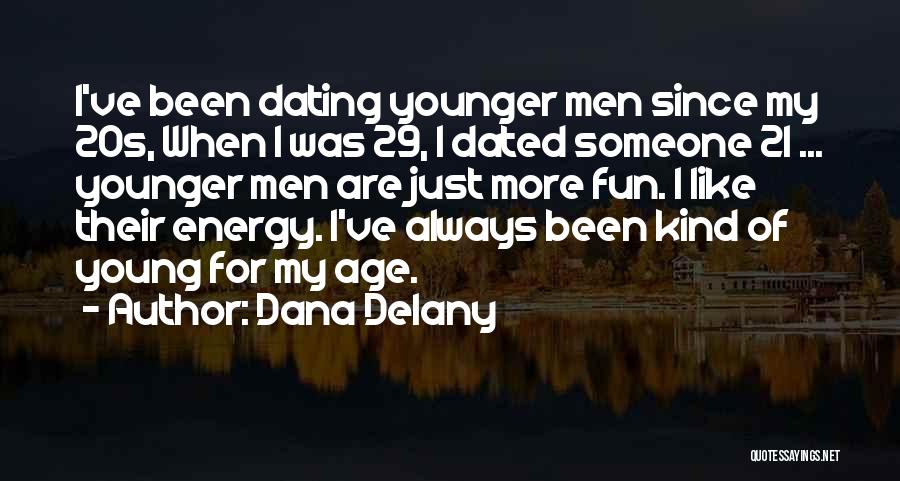 Dana Delany Quotes: I've Been Dating Younger Men Since My 20s, When I Was 29, I Dated Someone 21 ... Younger Men Are