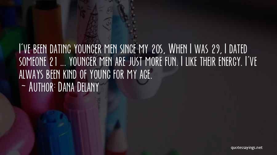 Dana Delany Quotes: I've Been Dating Younger Men Since My 20s, When I Was 29, I Dated Someone 21 ... Younger Men Are