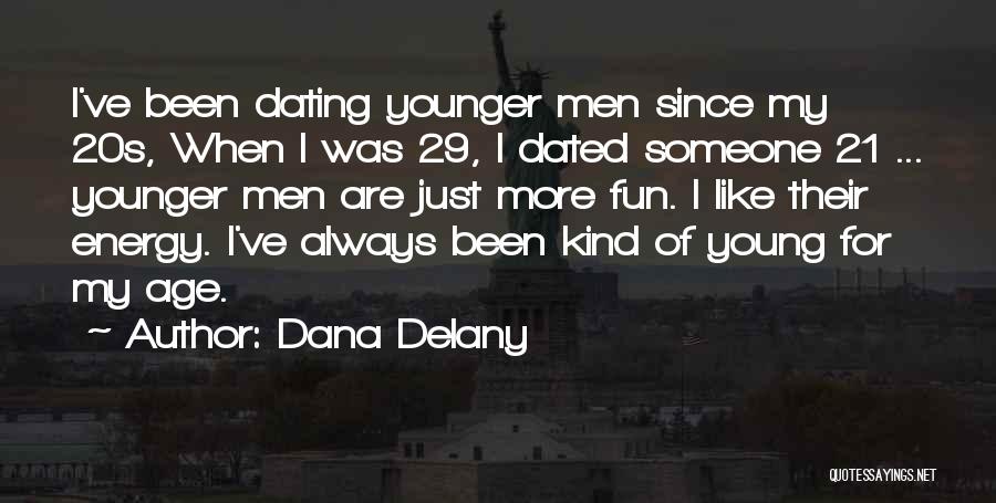 Dana Delany Quotes: I've Been Dating Younger Men Since My 20s, When I Was 29, I Dated Someone 21 ... Younger Men Are