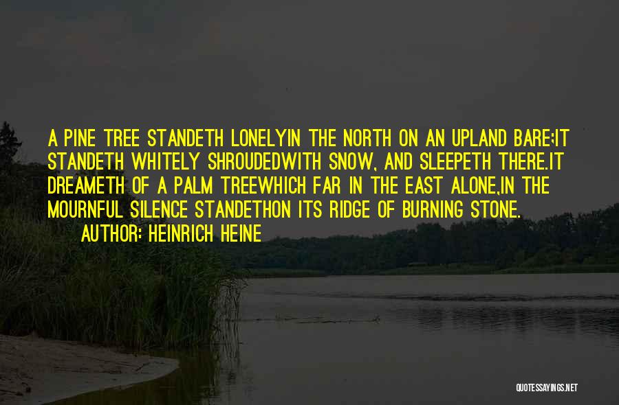 Heinrich Heine Quotes: A Pine Tree Standeth Lonelyin The North On An Upland Bare;it Standeth Whitely Shroudedwith Snow, And Sleepeth There.it Dreameth Of