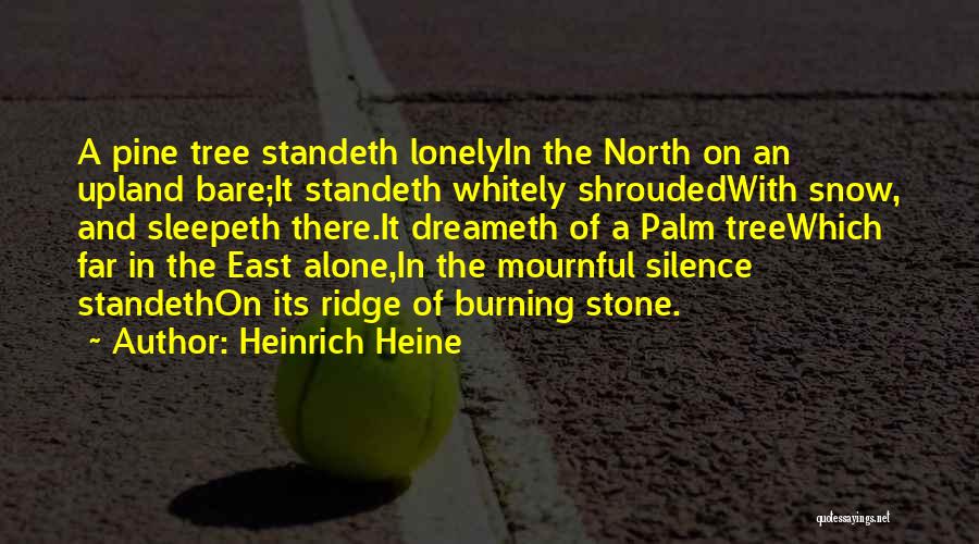 Heinrich Heine Quotes: A Pine Tree Standeth Lonelyin The North On An Upland Bare;it Standeth Whitely Shroudedwith Snow, And Sleepeth There.it Dreameth Of