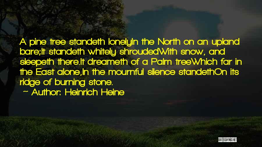 Heinrich Heine Quotes: A Pine Tree Standeth Lonelyin The North On An Upland Bare;it Standeth Whitely Shroudedwith Snow, And Sleepeth There.it Dreameth Of