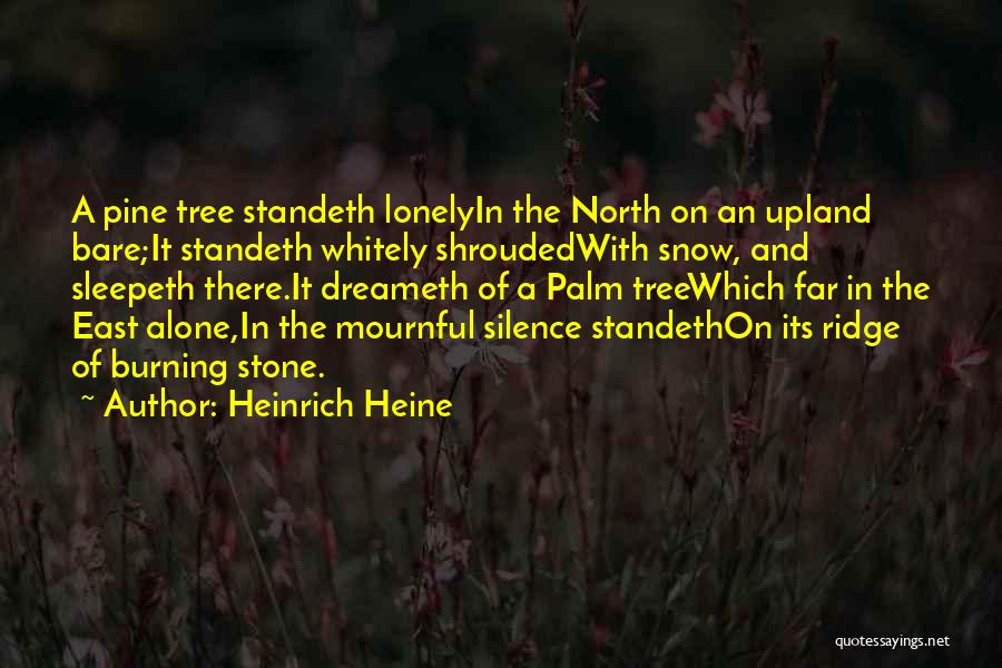 Heinrich Heine Quotes: A Pine Tree Standeth Lonelyin The North On An Upland Bare;it Standeth Whitely Shroudedwith Snow, And Sleepeth There.it Dreameth Of