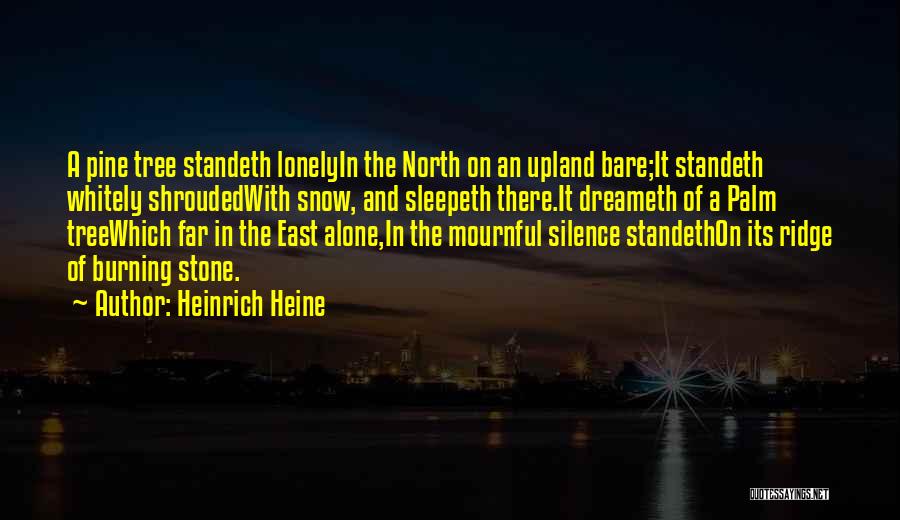 Heinrich Heine Quotes: A Pine Tree Standeth Lonelyin The North On An Upland Bare;it Standeth Whitely Shroudedwith Snow, And Sleepeth There.it Dreameth Of