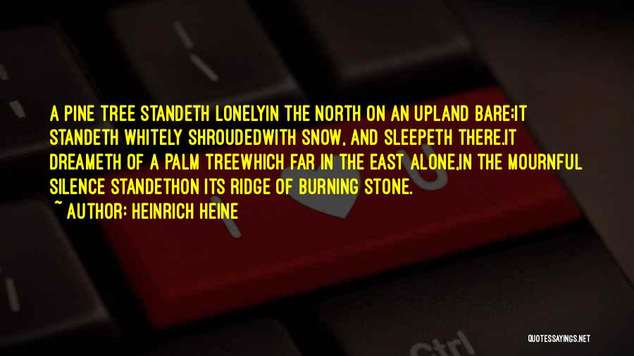 Heinrich Heine Quotes: A Pine Tree Standeth Lonelyin The North On An Upland Bare;it Standeth Whitely Shroudedwith Snow, And Sleepeth There.it Dreameth Of