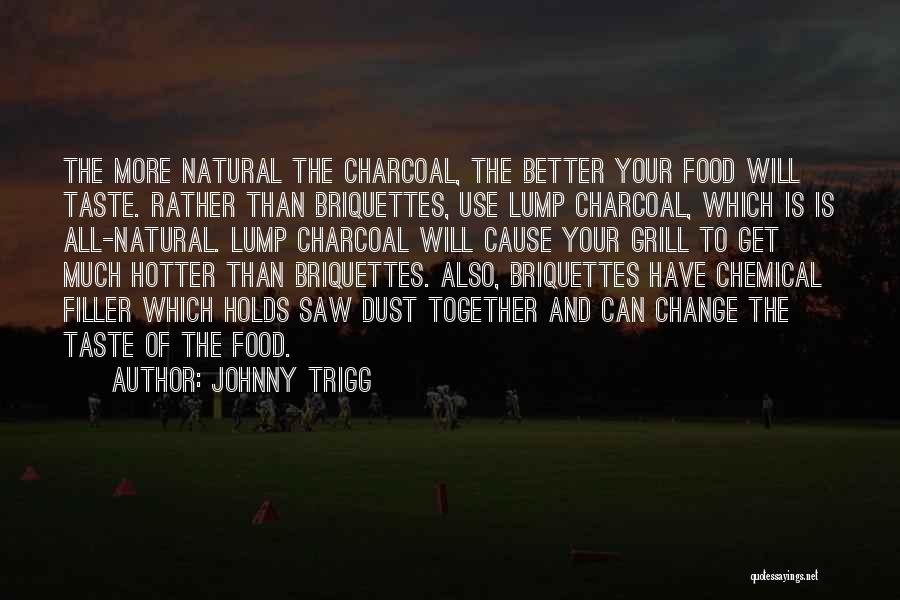 Johnny Trigg Quotes: The More Natural The Charcoal, The Better Your Food Will Taste. Rather Than Briquettes, Use Lump Charcoal, Which Is Is