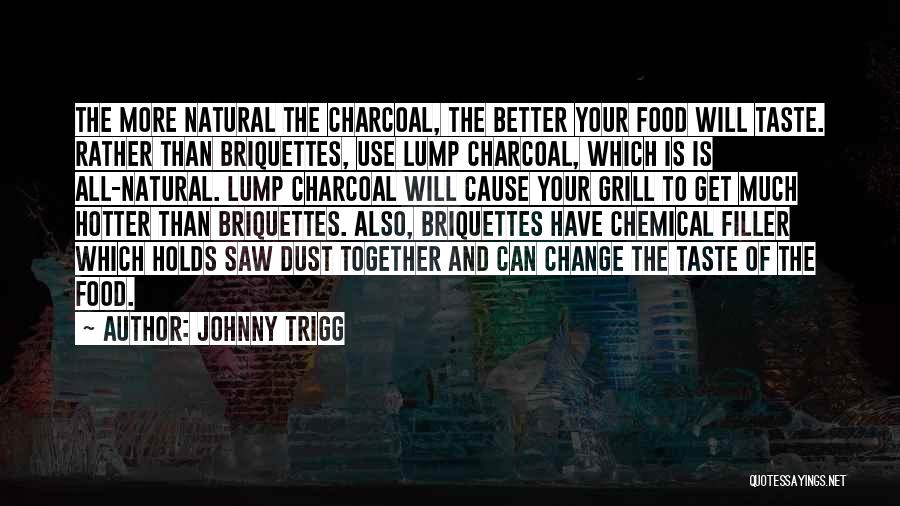 Johnny Trigg Quotes: The More Natural The Charcoal, The Better Your Food Will Taste. Rather Than Briquettes, Use Lump Charcoal, Which Is Is