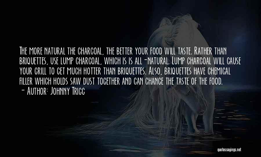 Johnny Trigg Quotes: The More Natural The Charcoal, The Better Your Food Will Taste. Rather Than Briquettes, Use Lump Charcoal, Which Is Is