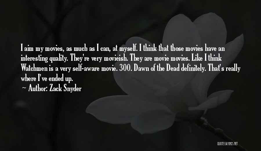 Zack Snyder Quotes: I Aim My Movies, As Much As I Can, At Myself. I Think That Those Movies Have An Interesting Quality.