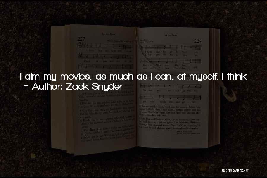 Zack Snyder Quotes: I Aim My Movies, As Much As I Can, At Myself. I Think That Those Movies Have An Interesting Quality.