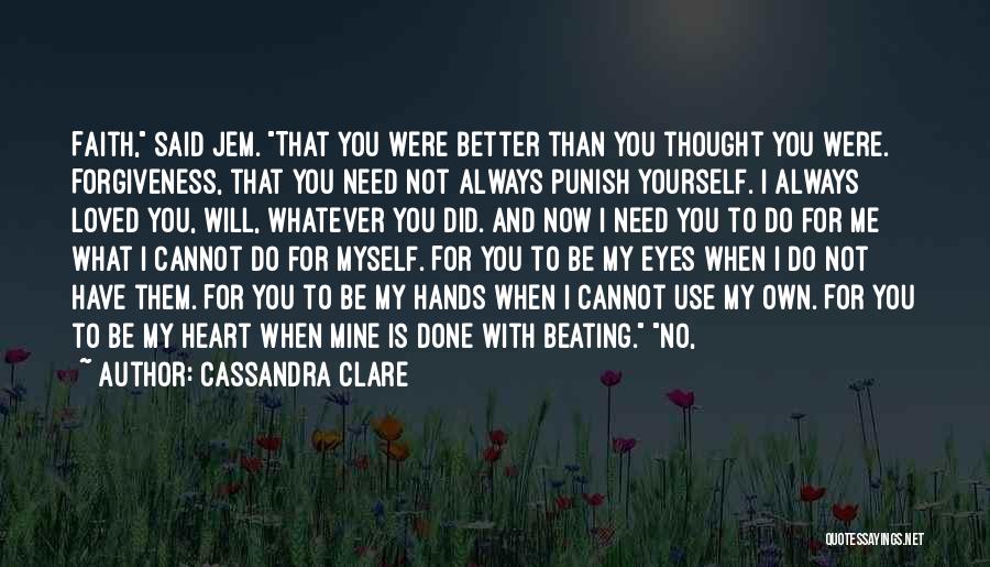 Cassandra Clare Quotes: Faith, Said Jem. That You Were Better Than You Thought You Were. Forgiveness, That You Need Not Always Punish Yourself.