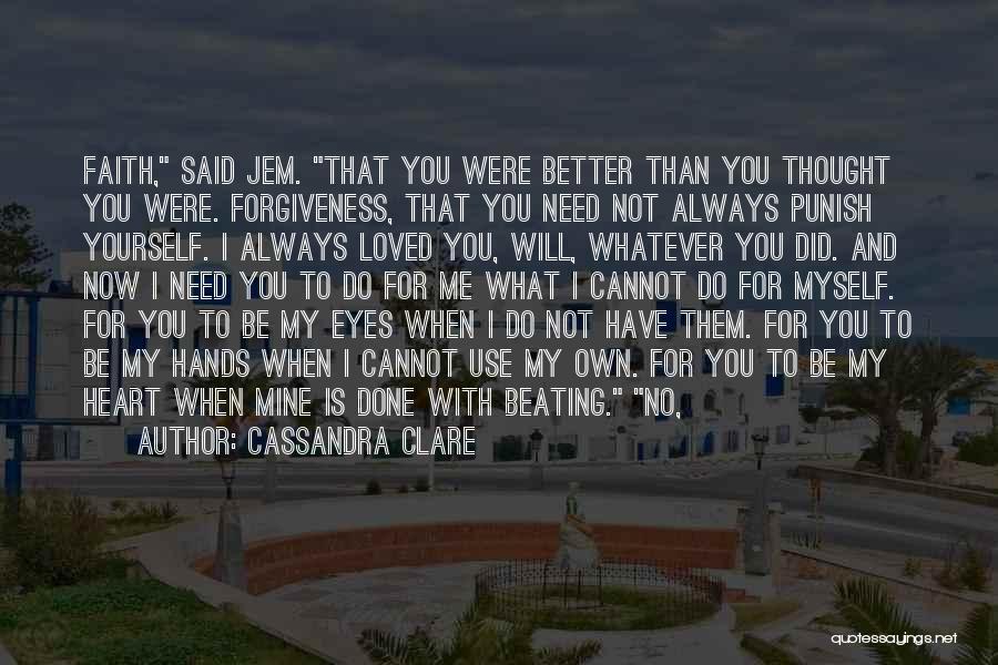 Cassandra Clare Quotes: Faith, Said Jem. That You Were Better Than You Thought You Were. Forgiveness, That You Need Not Always Punish Yourself.