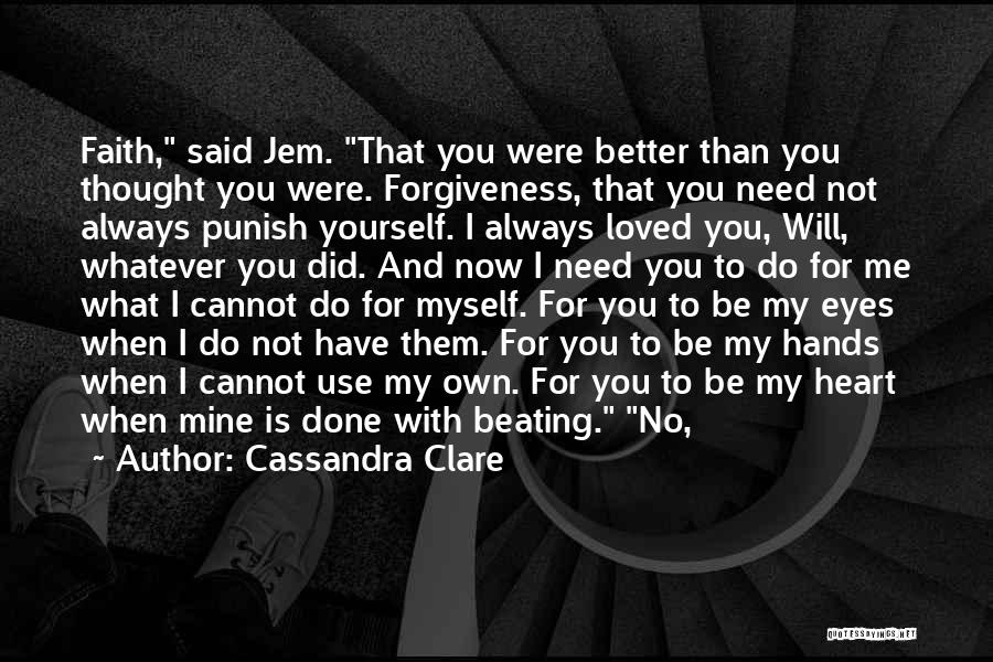 Cassandra Clare Quotes: Faith, Said Jem. That You Were Better Than You Thought You Were. Forgiveness, That You Need Not Always Punish Yourself.