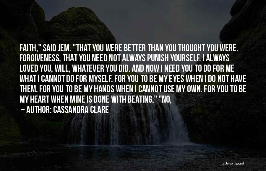 Cassandra Clare Quotes: Faith, Said Jem. That You Were Better Than You Thought You Were. Forgiveness, That You Need Not Always Punish Yourself.