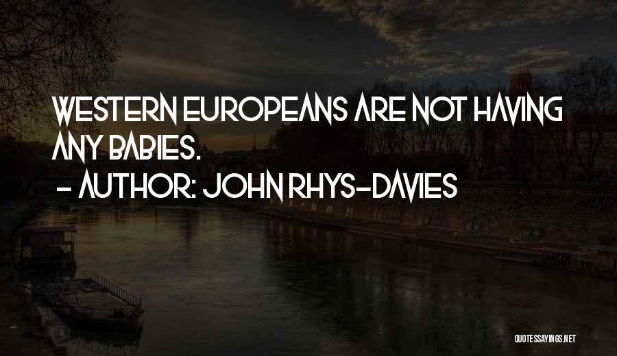 John Rhys-Davies Quotes: Western Europeans Are Not Having Any Babies.