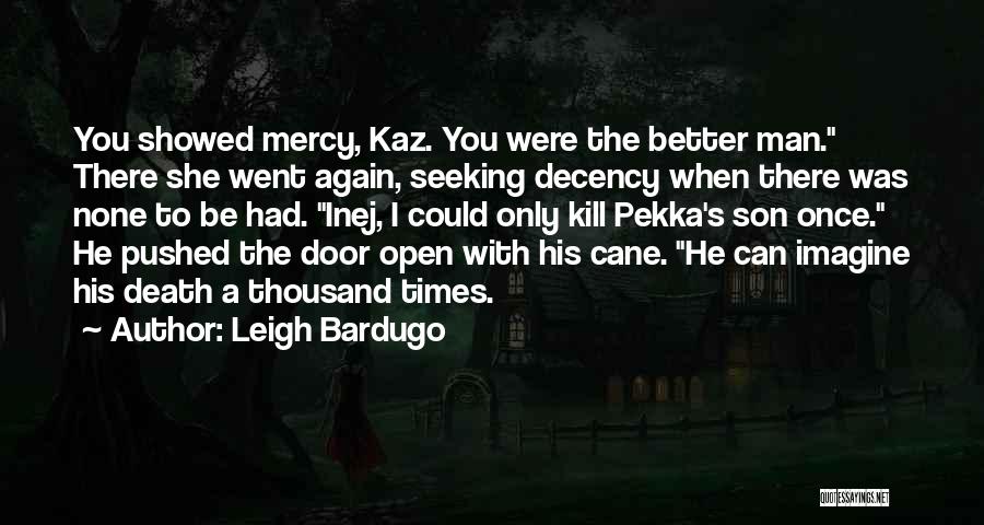 Leigh Bardugo Quotes: You Showed Mercy, Kaz. You Were The Better Man. There She Went Again, Seeking Decency When There Was None To