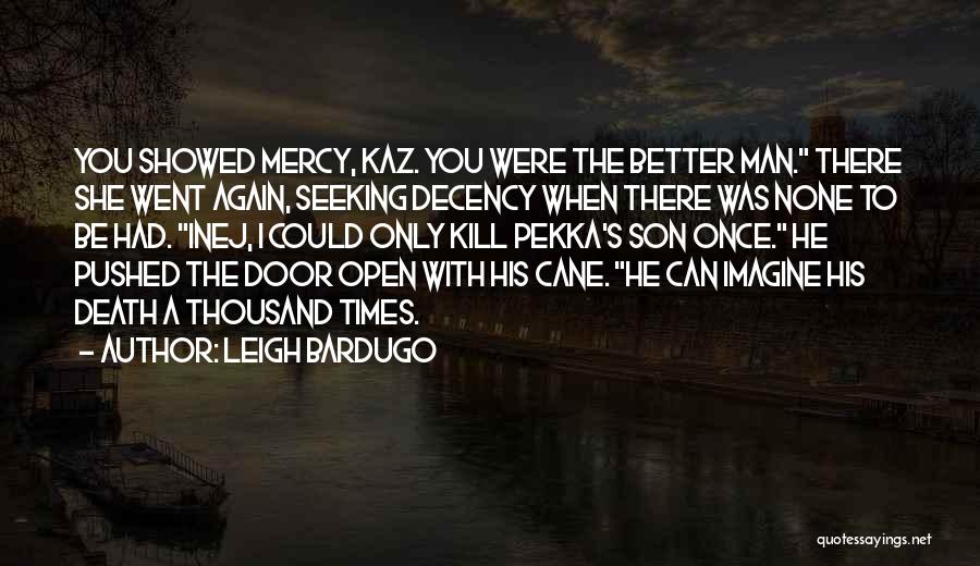 Leigh Bardugo Quotes: You Showed Mercy, Kaz. You Were The Better Man. There She Went Again, Seeking Decency When There Was None To