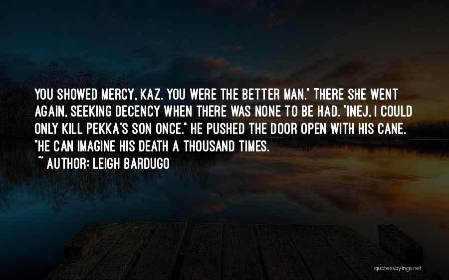 Leigh Bardugo Quotes: You Showed Mercy, Kaz. You Were The Better Man. There She Went Again, Seeking Decency When There Was None To