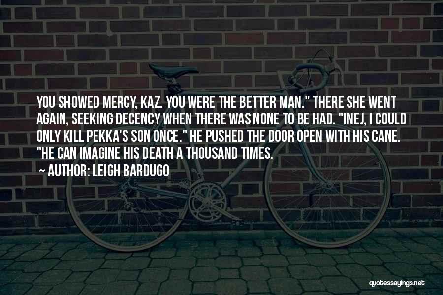 Leigh Bardugo Quotes: You Showed Mercy, Kaz. You Were The Better Man. There She Went Again, Seeking Decency When There Was None To