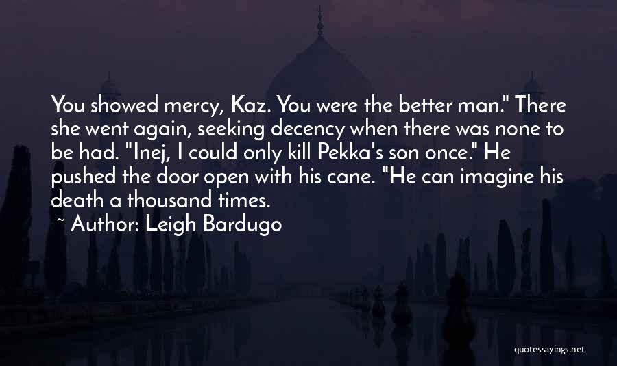 Leigh Bardugo Quotes: You Showed Mercy, Kaz. You Were The Better Man. There She Went Again, Seeking Decency When There Was None To
