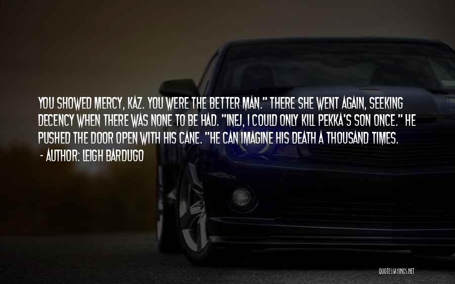 Leigh Bardugo Quotes: You Showed Mercy, Kaz. You Were The Better Man. There She Went Again, Seeking Decency When There Was None To