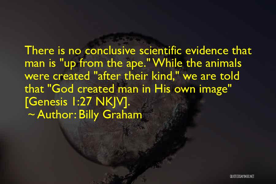 Billy Graham Quotes: There Is No Conclusive Scientific Evidence That Man Is Up From The Ape. While The Animals Were Created After Their