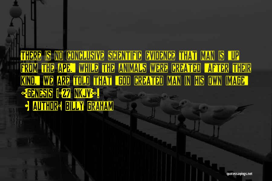 Billy Graham Quotes: There Is No Conclusive Scientific Evidence That Man Is Up From The Ape. While The Animals Were Created After Their