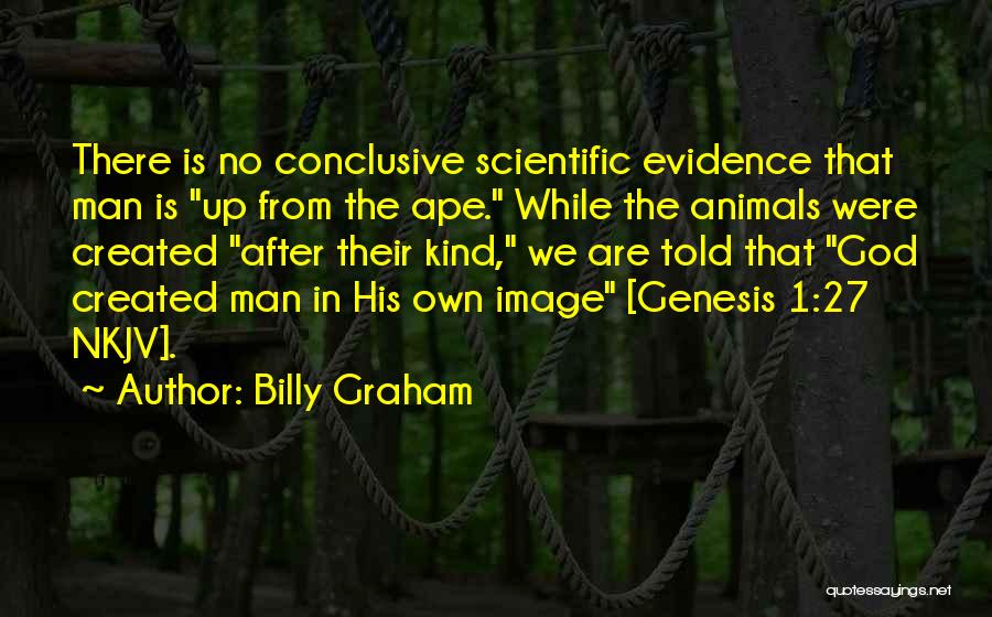 Billy Graham Quotes: There Is No Conclusive Scientific Evidence That Man Is Up From The Ape. While The Animals Were Created After Their