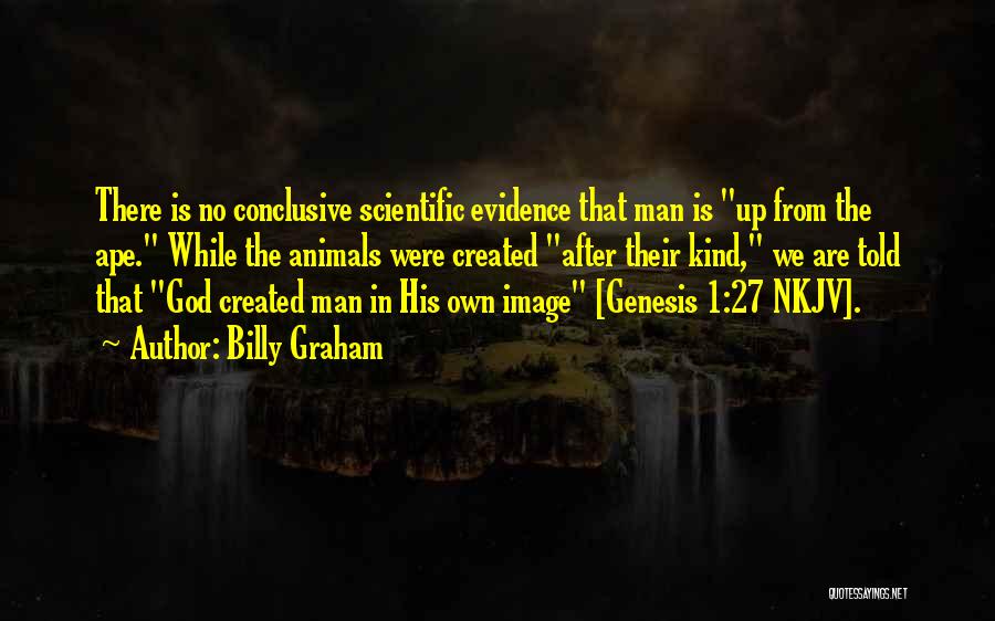 Billy Graham Quotes: There Is No Conclusive Scientific Evidence That Man Is Up From The Ape. While The Animals Were Created After Their