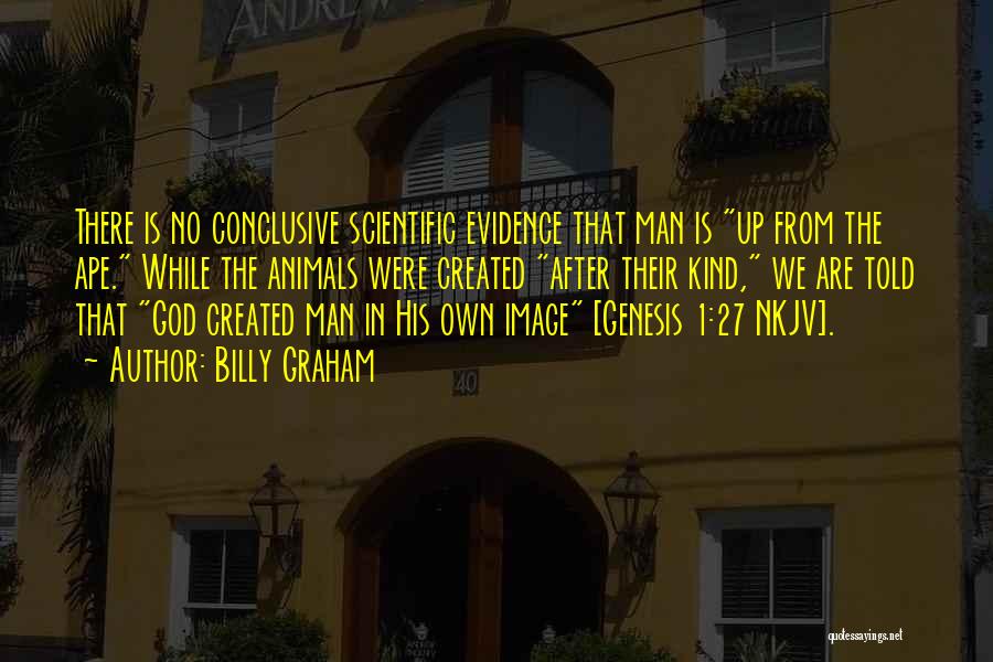 Billy Graham Quotes: There Is No Conclusive Scientific Evidence That Man Is Up From The Ape. While The Animals Were Created After Their