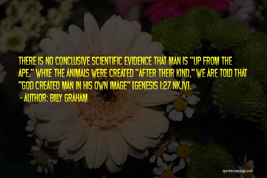 Billy Graham Quotes: There Is No Conclusive Scientific Evidence That Man Is Up From The Ape. While The Animals Were Created After Their