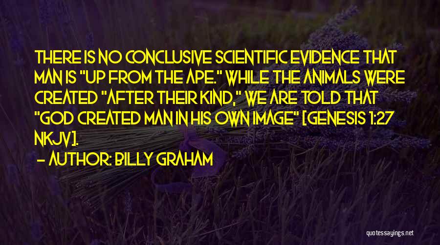Billy Graham Quotes: There Is No Conclusive Scientific Evidence That Man Is Up From The Ape. While The Animals Were Created After Their
