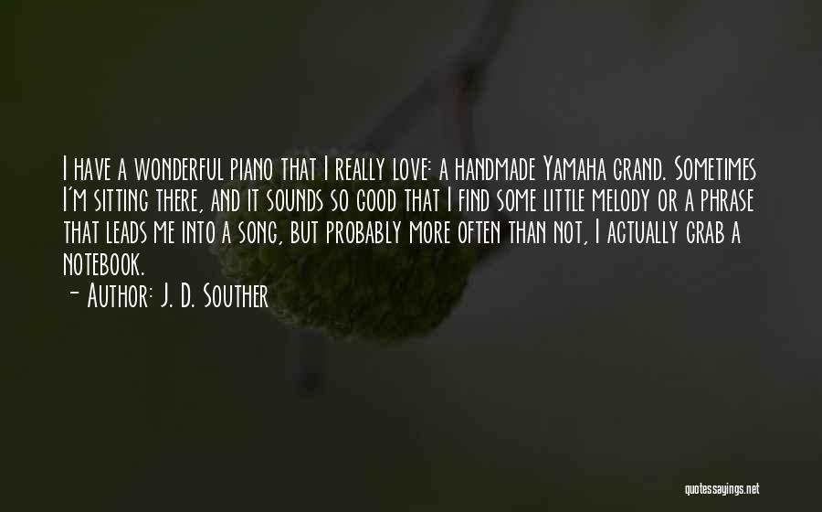 J. D. Souther Quotes: I Have A Wonderful Piano That I Really Love: A Handmade Yamaha Grand. Sometimes I'm Sitting There, And It Sounds