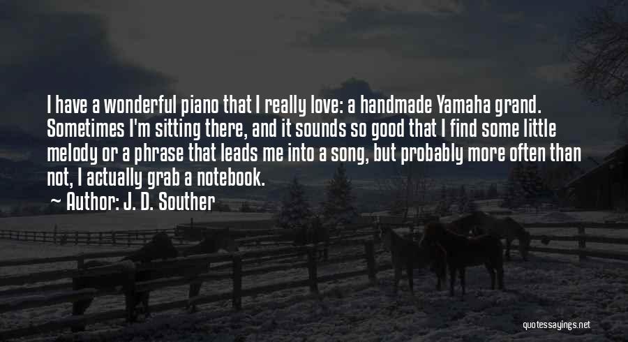 J. D. Souther Quotes: I Have A Wonderful Piano That I Really Love: A Handmade Yamaha Grand. Sometimes I'm Sitting There, And It Sounds