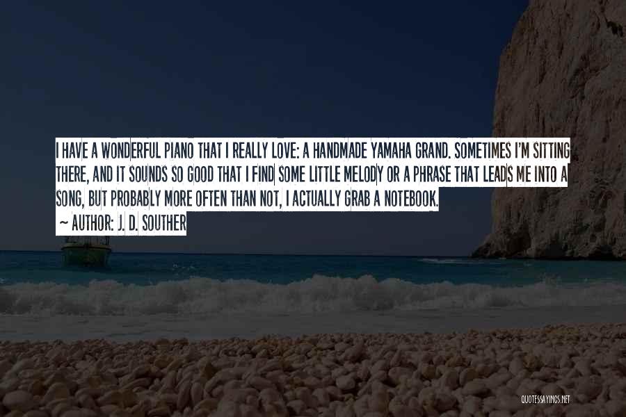 J. D. Souther Quotes: I Have A Wonderful Piano That I Really Love: A Handmade Yamaha Grand. Sometimes I'm Sitting There, And It Sounds