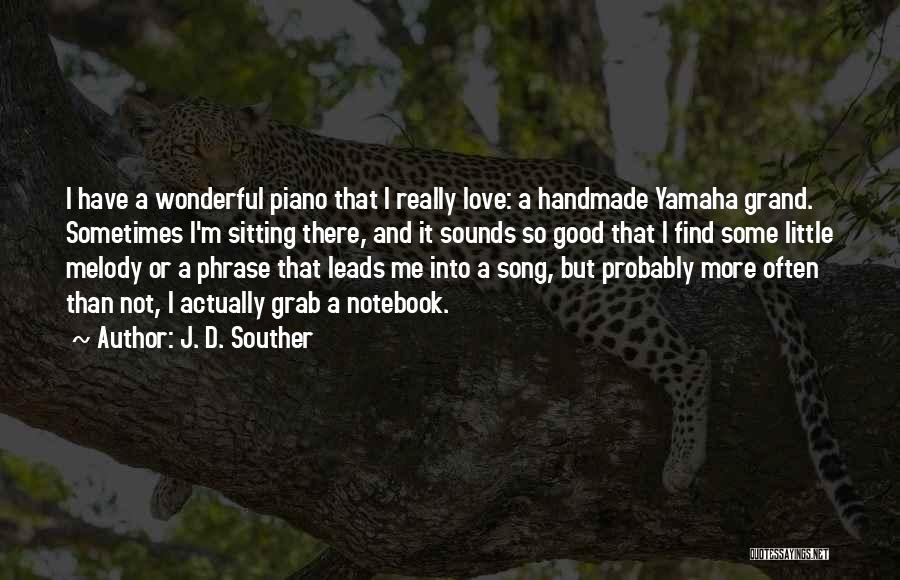 J. D. Souther Quotes: I Have A Wonderful Piano That I Really Love: A Handmade Yamaha Grand. Sometimes I'm Sitting There, And It Sounds