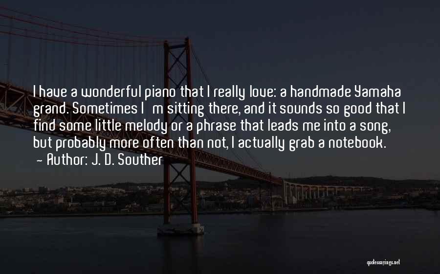 J. D. Souther Quotes: I Have A Wonderful Piano That I Really Love: A Handmade Yamaha Grand. Sometimes I'm Sitting There, And It Sounds