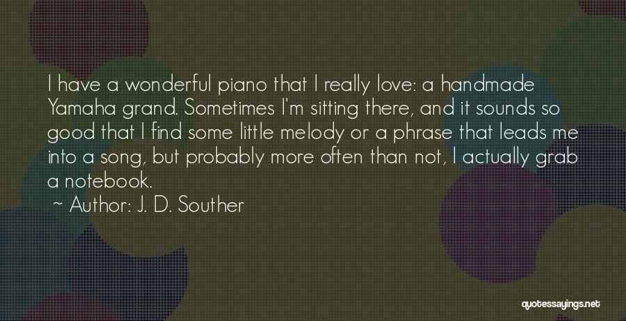 J. D. Souther Quotes: I Have A Wonderful Piano That I Really Love: A Handmade Yamaha Grand. Sometimes I'm Sitting There, And It Sounds