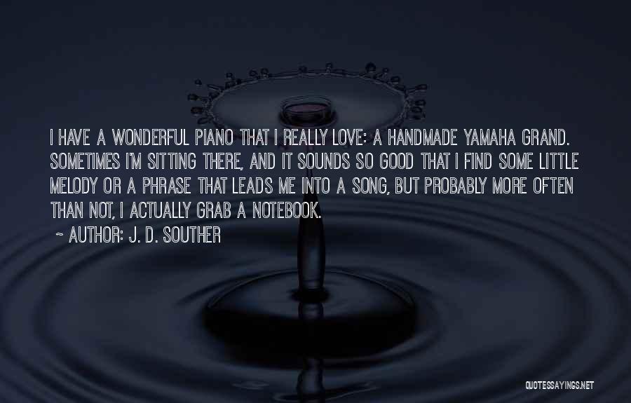 J. D. Souther Quotes: I Have A Wonderful Piano That I Really Love: A Handmade Yamaha Grand. Sometimes I'm Sitting There, And It Sounds