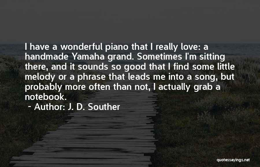 J. D. Souther Quotes: I Have A Wonderful Piano That I Really Love: A Handmade Yamaha Grand. Sometimes I'm Sitting There, And It Sounds
