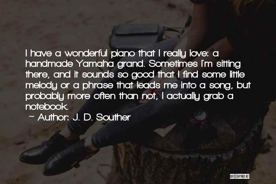 J. D. Souther Quotes: I Have A Wonderful Piano That I Really Love: A Handmade Yamaha Grand. Sometimes I'm Sitting There, And It Sounds
