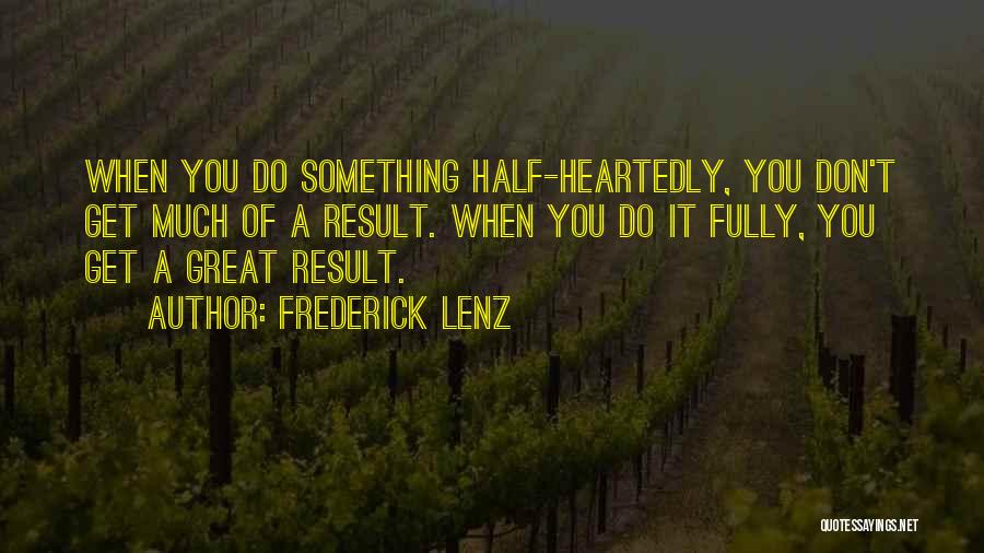 Frederick Lenz Quotes: When You Do Something Half-heartedly, You Don't Get Much Of A Result. When You Do It Fully, You Get A