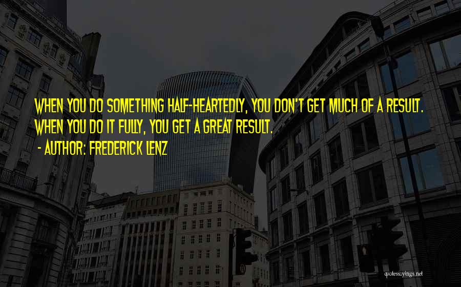 Frederick Lenz Quotes: When You Do Something Half-heartedly, You Don't Get Much Of A Result. When You Do It Fully, You Get A