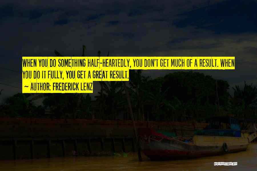 Frederick Lenz Quotes: When You Do Something Half-heartedly, You Don't Get Much Of A Result. When You Do It Fully, You Get A